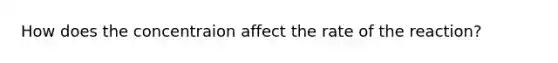 How does the concentraion affect the rate of the reaction?