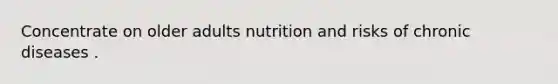 Concentrate on older adults nutrition and risks of chronic diseases .