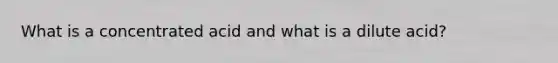 What is a concentrated acid and what is a dilute acid?