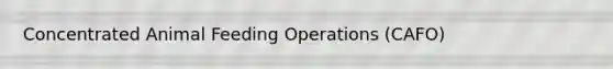 Concentrated Animal Feeding Operations (CAFO)
