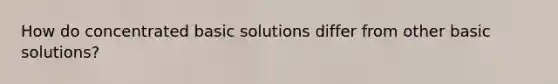 How do concentrated basic solutions differ from other basic solutions?