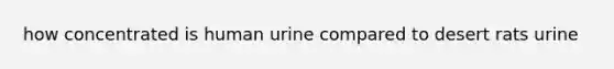 how concentrated is human urine compared to desert rats urine