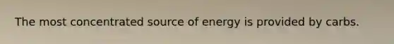 The most concentrated source of energy is provided by carbs.
