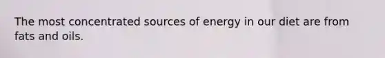 The most concentrated sources of energy in our diet are from fats and oils.