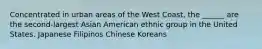 Concentrated in urban areas of the West Coast, the ______ are the second-largest Asian American ethnic group in the United States. Japanese Filipinos Chinese Koreans