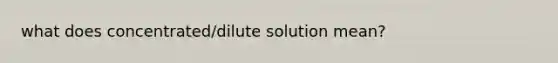 what does concentrated/dilute solution mean?