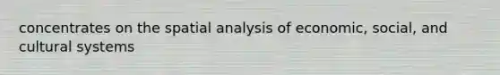 concentrates on the spatial analysis of economic, social, and cultural systems