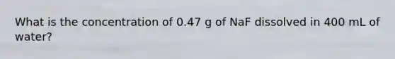 What is the concentration of 0.47 g of NaF dissolved in 400 mL of water?