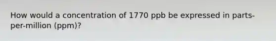 How would a concentration of 1770 ppb be expressed in parts-per-million (ppm)?