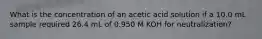 What is the concentration of an acetic acid solution if a 10.0 mL sample required 26.4 mL of 0.950 M KOH for neutralization?