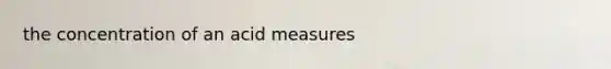 the concentration of an acid measures