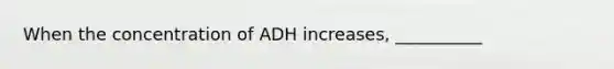 When the concentration of ADH increases, __________