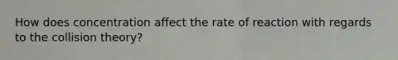 How does concentration affect the rate of reaction with regards to the collision theory?