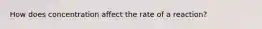 How does concentration affect the rate of a reaction?