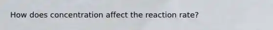 How does concentration affect the reaction rate?