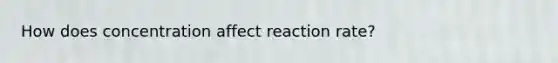 How does concentration affect reaction rate?