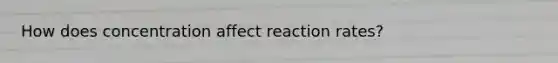 How does concentration affect reaction rates?