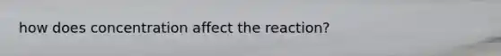 how does concentration affect the reaction?