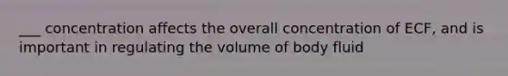 ___ concentration affects the overall concentration of ECF, and is important in regulating the volume of body fluid