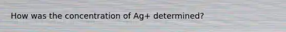 How was the concentration of Ag+ determined?