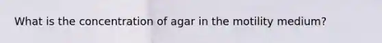 What is the concentration of agar in the motility medium?