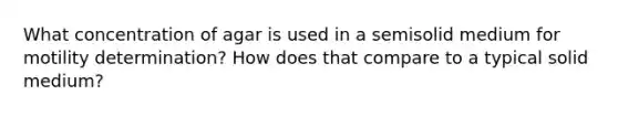 What concentration of agar is used in a semisolid medium for motility determination? How does that compare to a typical solid medium?