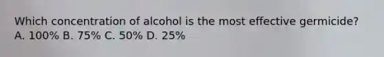 Which concentration of alcohol is the most effective germicide? A. 100% B. 75% C. 50% D. 25%