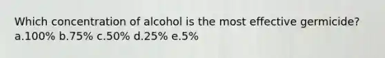 Which concentration of alcohol is the most effective germicide? a.100% b.75% c.50% d.25% e.5%