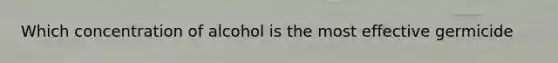 Which concentration of alcohol is the most effective germicide