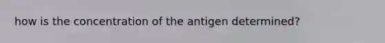 how is the concentration of the antigen determined?