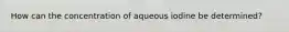 How can the concentration of aqueous iodine be determined?