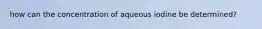 how can the concentration of aqueous iodine be determined?