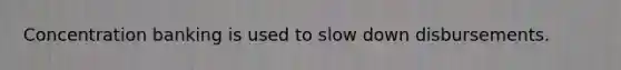 Concentration banking is used to slow down disbursements.