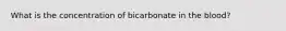 What is the concentration of bicarbonate in the blood?