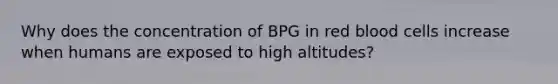 Why does the concentration of BPG in red blood cells increase when humans are exposed to high altitudes?