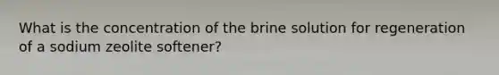 What is the concentration of the brine solution for regeneration of a sodium zeolite softener?