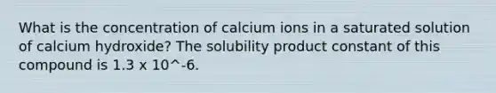 What is the concentration of calcium ions in a saturated solution of calcium hydroxide? The solubility product constant of this compound is 1.3 x 10^-6.