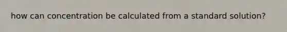 how can concentration be calculated from a standard solution?