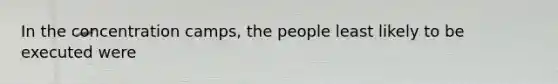 In the concentration camps, the people least likely to be executed were