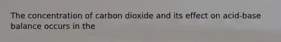 The concentration of carbon dioxide and its effect on acid-base balance occurs in the