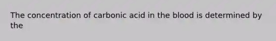 The concentration of carbonic acid in the blood is determined by the