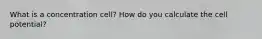 What is a concentration cell? How do you calculate the cell potential?