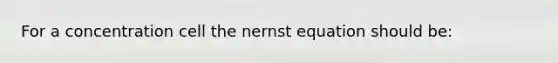 For a concentration cell the nernst equation should be: