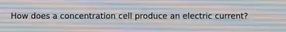 How does a concentration cell produce an electric current?