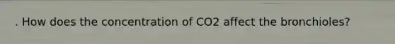 . How does the concentration of CO2 affect the bronchioles?