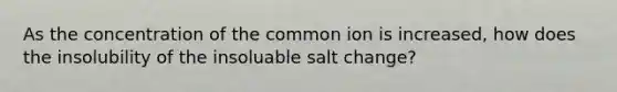 As the concentration of the common ion is increased, how does the insolubility of the insoluable salt change?