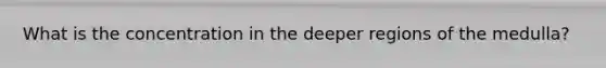 What is the concentration in the deeper regions of the medulla?