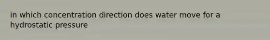 in which concentration direction does water move for a hydrostatic pressure