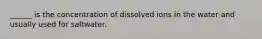 ______ is the concentration of dissolved ions in the water and usually used for saltwater.