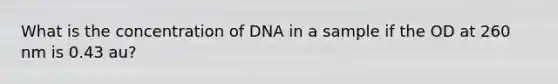 What is the concentration of DNA in a sample if the OD at 260 nm is 0.43 au?